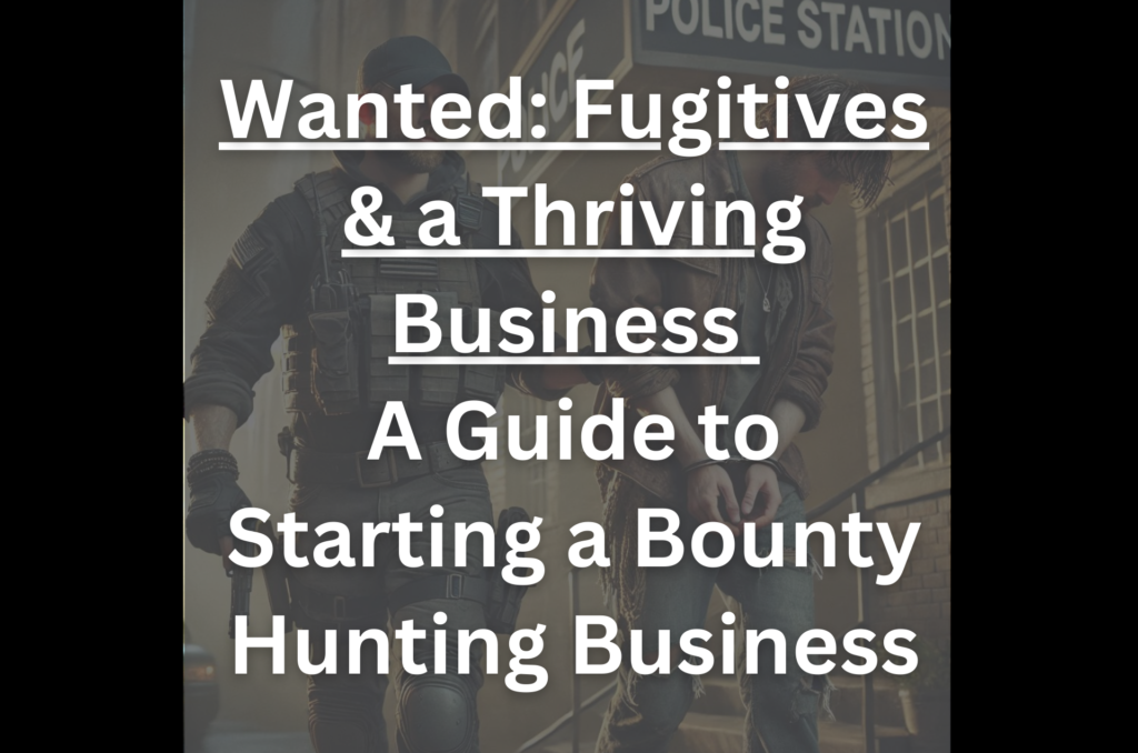 Wanted: Fugitives and a Thriving Business – A Guide to Starting a Bounty Hunting Business