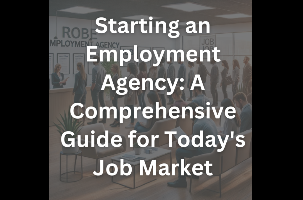 Starting an Employment Agency: A Comprehensive Guide for Today’s Job Market