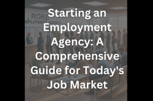 Starting an Employment Agency: A Comprehensive Guide for Today’s Job Market