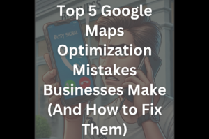 Top 5 Google Maps Optimization Mistakes Businesses Make (And How to Fix Them)