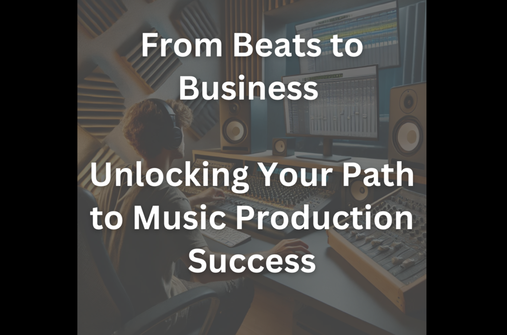 From Beats to Business: Unlocking Your Path to Music Production Success