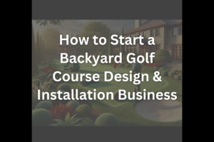 How to Start a Backyard Golf Course Design & Installation Business